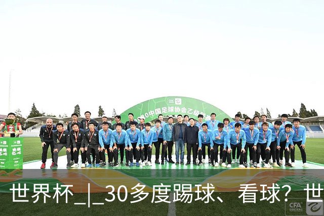 世界杯 | 30多度踢球、看球？世界杯面临的“天气考验”不仅仅是高温